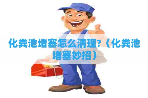 化粪池堵塞怎么清理?（化粪池堵塞妙招）