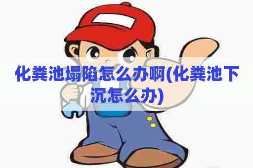 化粪池塌陷怎么办啊(化粪池下沉怎么办) 化粪池塌陷怎么办啊(化粪池下沉怎么办)