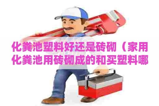 化粪池塑料好还是砖砌（家用化粪池用砖砌成的和买塑料哪个好）