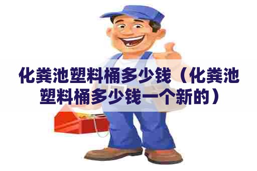 化粪池塑料桶多少钱（化粪池塑料桶多少钱一个新的）