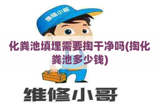 化粪池填埋需要掏干净吗(掏化粪池多少钱)