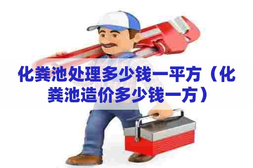化粪池处理多少钱一平方（化粪池造价多少钱一方）