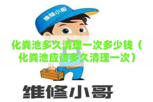 化粪池多久清理一次多少钱（化粪池应该多久清理一次）