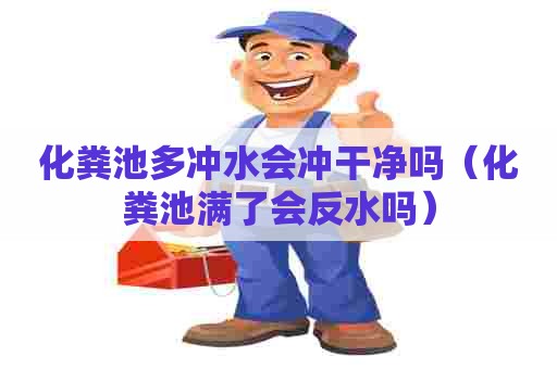 化粪池多冲水会冲干净吗（化粪池满了会反水吗）