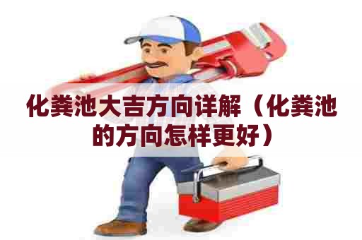 化粪池大吉方向详解（化粪池的方向怎样更好）