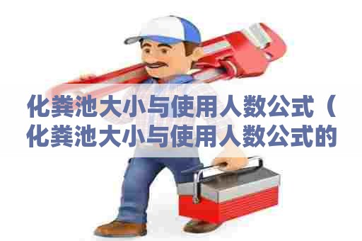 化粪池大小与使用人数公式(化粪池大小与使用人数公式的关系) 化粪池大小与使用人数公式(化粪池大小与使用人数公式的关系)