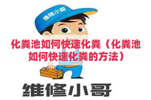 化粪池如何快速化粪（化粪池如何快速化粪的方法）