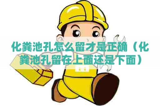 化粪池孔怎么留才是正确（化粪池孔留在上面还是下面）