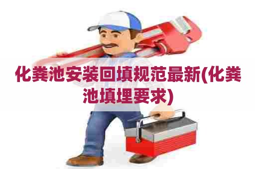 化粪池安装回填规范最新(化粪池填埋要求)