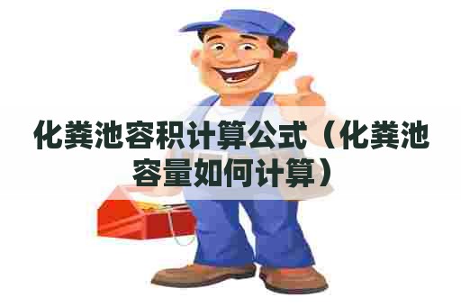 化粪池容积计算公式（化粪池容量如何计算）