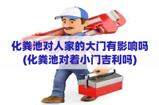 化粪池对人家的大门有影响吗(化粪池对着小门吉利吗) 化粪池对人家的大门有影响吗(化粪池对着小门吉利吗)