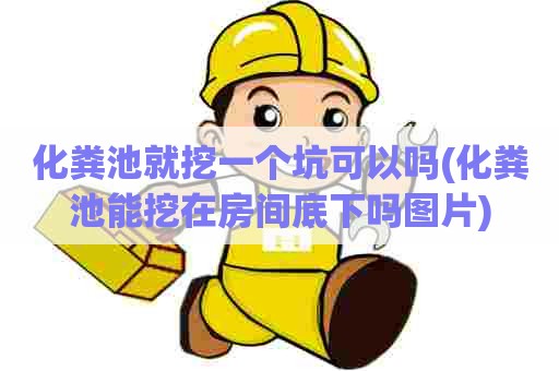 化粪池就挖一个坑可以吗(化粪池能挖在房间底下吗图片) 化粪池就挖一个坑可以吗(化粪池能挖在房间底下吗图片)