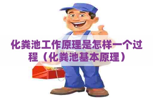 化粪池工作原理是怎样一个过程（化粪池基本原理）