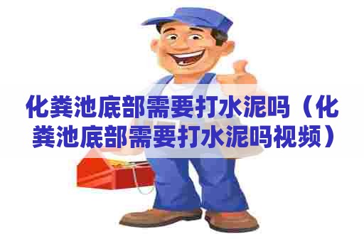 化粪池底部需要打水泥吗（化粪池底部需要打水泥吗视频）