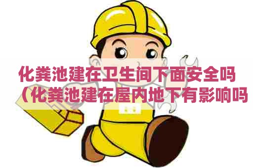 化粪池建在卫生间下面安全吗（化粪池建在屋内地下有影响吗）