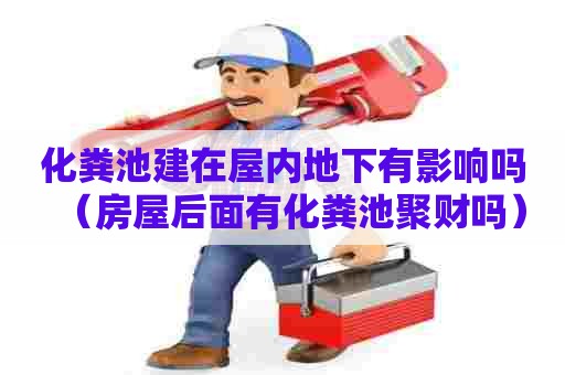 化粪池建在屋内地下有影响吗（房屋后面有化粪池聚财吗）