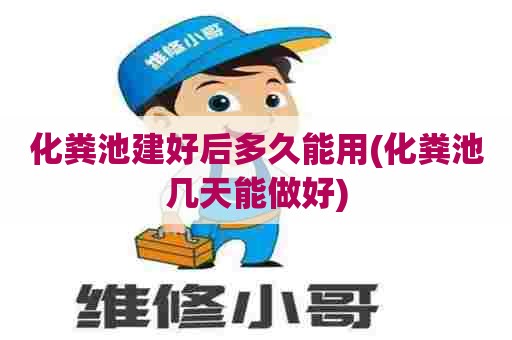 化粪池建好后多久能用(化粪池几天能做好)