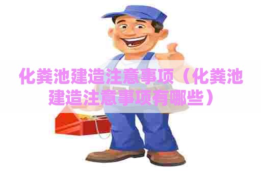 化粪池建造注意事项（化粪池建造注意事项有哪些）