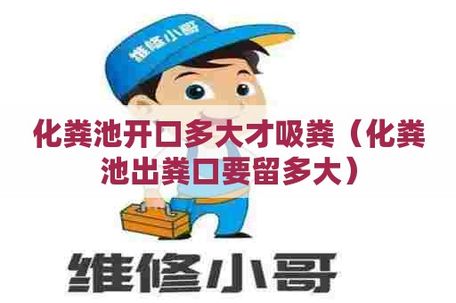 化粪池开口多大才吸粪(化粪池出粪口要留多大) 化粪池开口多大才吸粪(化粪池出粪口要留多大)