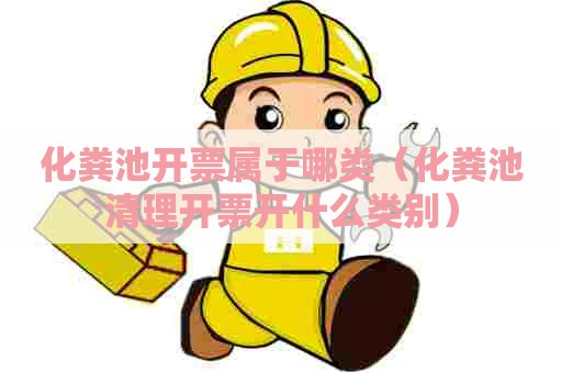 化粪池开票属于哪类（化粪池清理开票开什么类别）