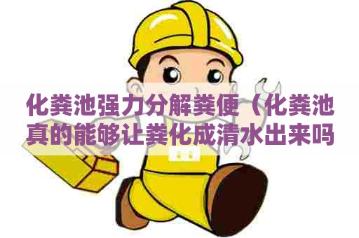化粪池强力分解粪便（化粪池真的能够让粪化成清水出来吗）