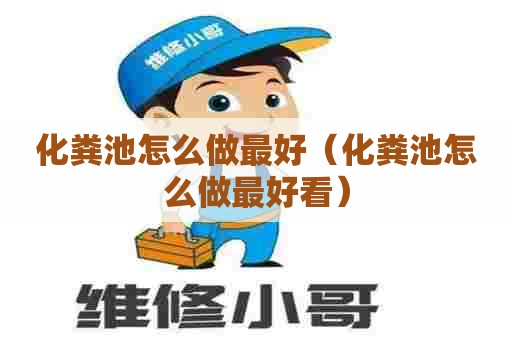 化粪池怎么做最好（化粪池怎么做最好看）