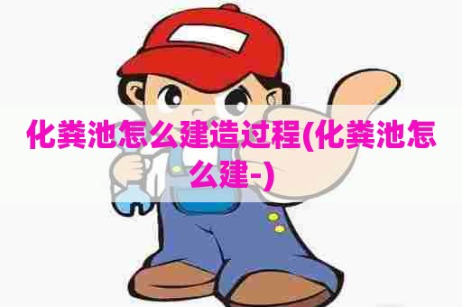 化粪池怎么建造过程(化粪池怎么建-)
