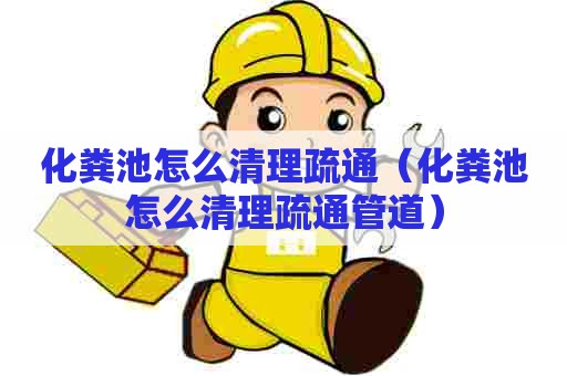 化粪池怎么清理疏通（化粪池怎么清理疏通管道）