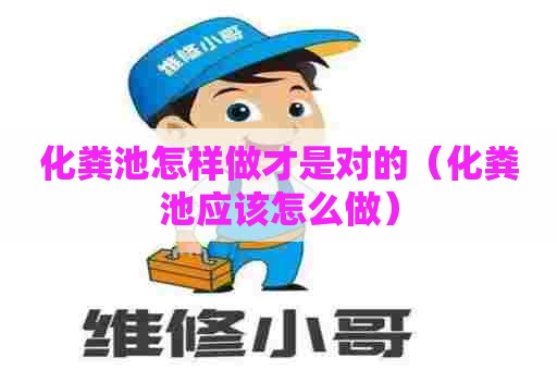 化粪池怎样做才是对的（化粪池应该怎么做）
