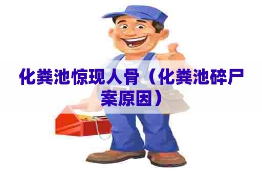 化粪池惊现人骨（化粪池碎尸案原因）