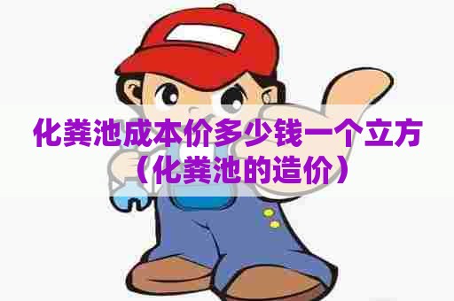 化粪池成本价多少钱一个立方（化粪池的造价）