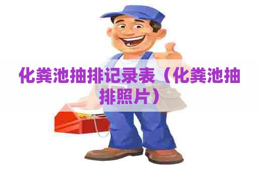 化粪池抽排记录表（化粪池抽排照片）