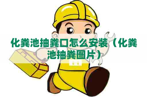 化粪池抽粪口怎么安装（化粪池抽粪图片）