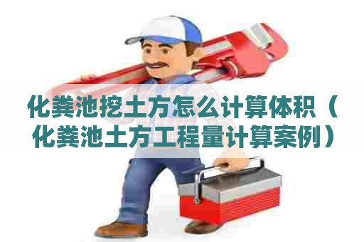 化粪池挖土方怎么计算体积（化粪池土方工程量计算案例）