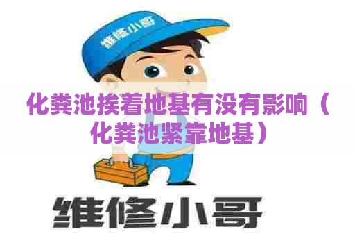 化粪池挨着地基有没有影响（化粪池紧靠地基）