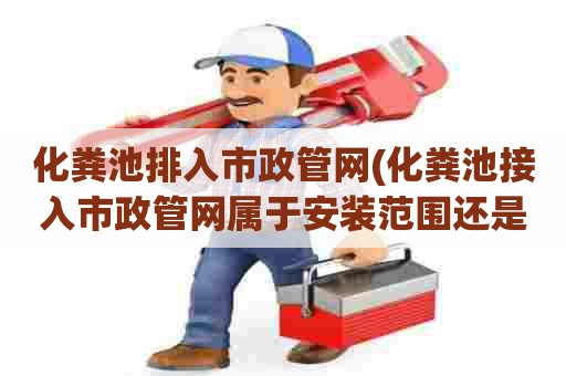 化粪池排入市政管网(化粪池接入市政管网属于安装范围还是土建) 化粪池排入市政管网(化粪池接入市政管网属于安装范围还是土建)