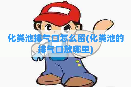 化粪池排气口怎么留(化粪池的排气口放哪里)