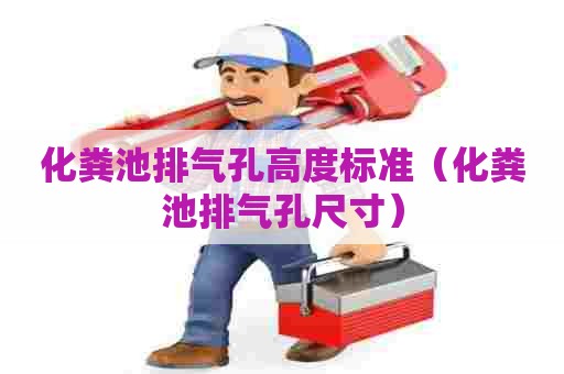 化粪池排气孔高度标准（化粪池排气孔尺寸）