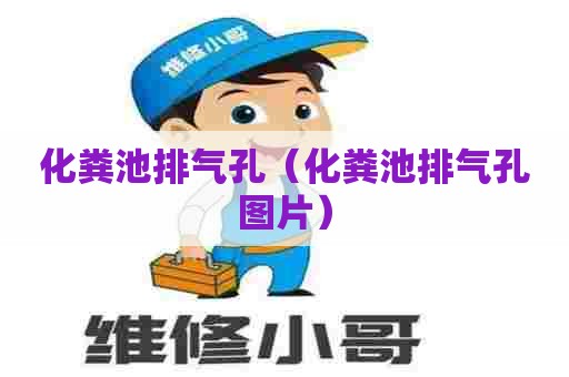 化粪池排气孔(化粪池排气孔图片) 化粪池排气孔(化粪池排气孔图片)