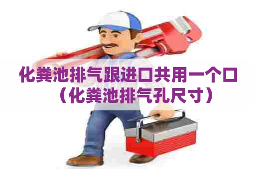 化粪池排气跟进口共用一个口（化粪池排气孔尺寸）
