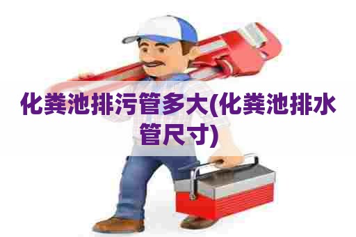 化粪池排污管多大(化粪池排水管尺寸)