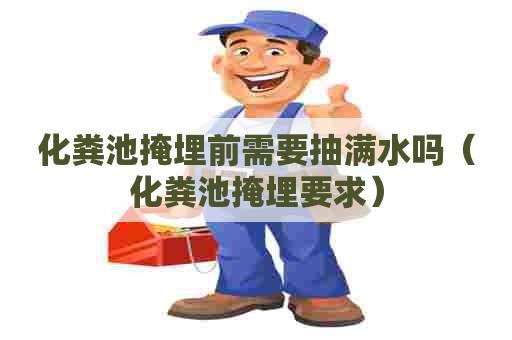 化粪池掩埋前需要抽满水吗（化粪池掩埋要求）