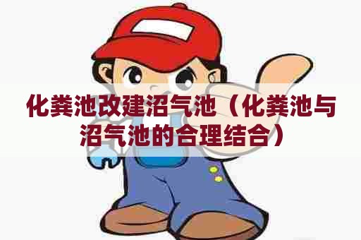 化粪池改建沼气池（化粪池与沼气池的合理结合）