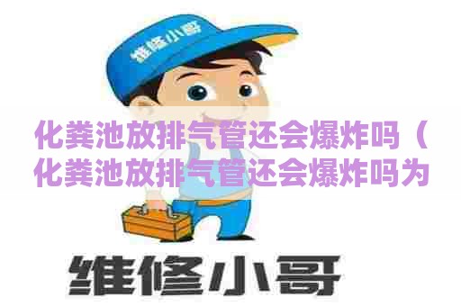 化粪池放排气管还会爆炸吗（化粪池放排气管还会爆炸吗为什么）