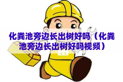 化粪池旁边长出树好吗（化粪池旁边长出树好吗视频）