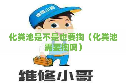 化粪池是不是也要掏(化粪池需要掏吗) 化粪池是不是也要掏(化粪池需要掏吗)