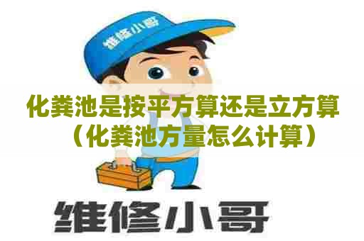 化粪池是按平方算还是立方算（化粪池方量怎么计算）