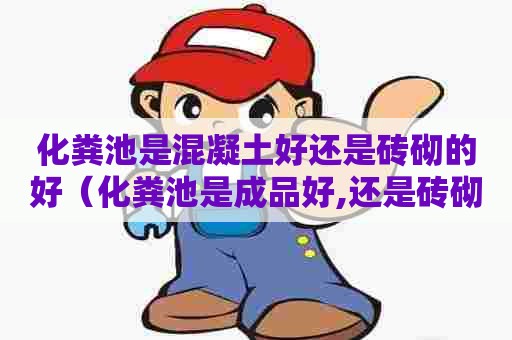 化粪池是混凝土好还是砖砌的好（化粪池是成品好,还是砖砌好）