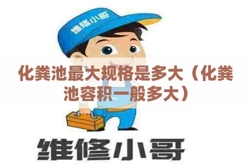 化粪池最大规格是多大（化粪池容积一般多大）