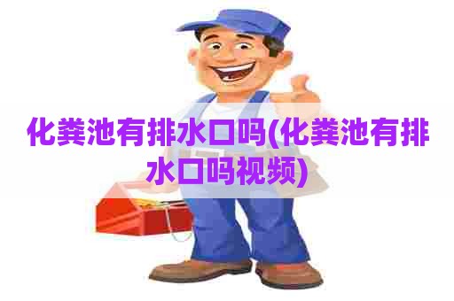 化粪池有排水口吗(化粪池有排水口吗视频)